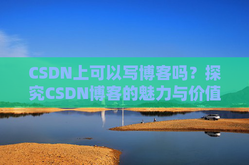 CSDN上可以写博客吗？探究CSDN博客的魅力与价值
