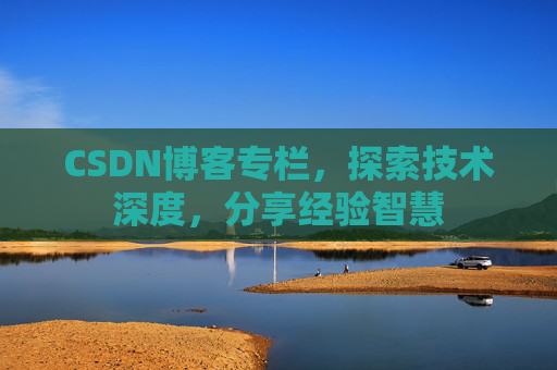CSDN博客专栏，探索技术深度，分享经验智慧