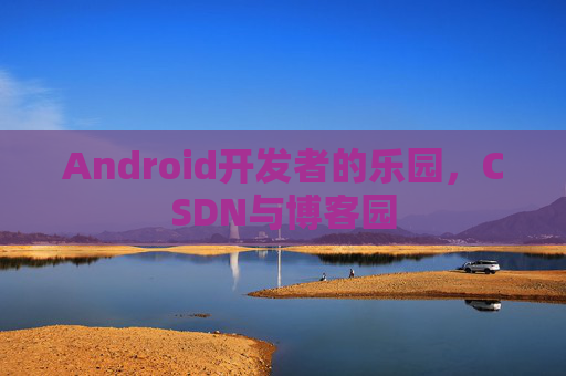 Android开发者的乐园，CSDN与博客园