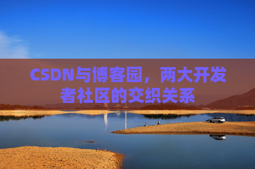 CSDN与博客园，两大开发者社区的交织关系