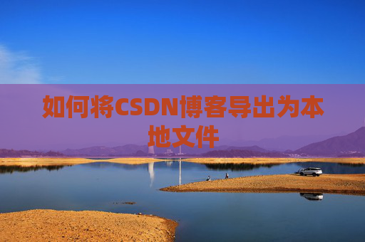 如何将CSDN博客导出为本地文件