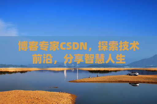 博客专家CSDN，探索技术前沿，分享智慧人生