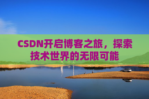 CSDN开启博客之旅，探索技术世界的无限可能