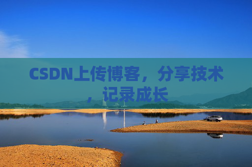 CSDN上传博客，分享技术，记录成长