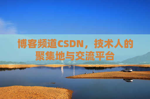 博客频道CSDN，技术人的聚集地与交流平台