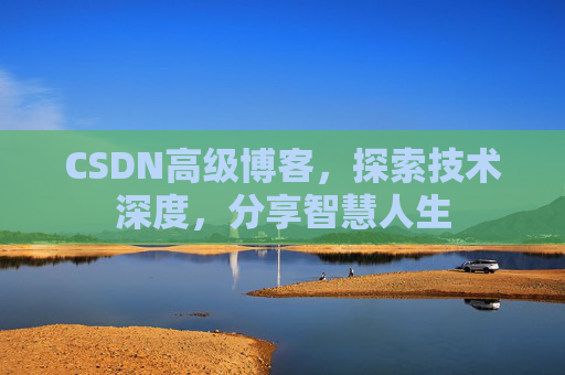 CSDN高级博客，探索技术深度，分享智慧人生