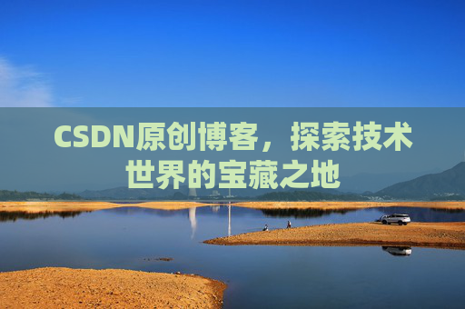 CSDN原创博客，探索技术世界的宝藏之地