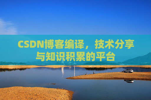 CSDN博客编译，技术分享与知识积累的平台
