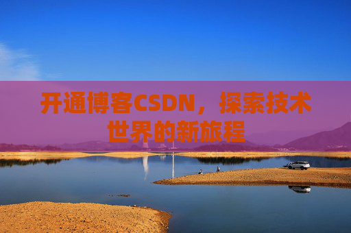 开通博客CSDN，探索技术世界的新旅程