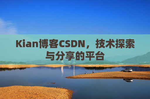 Kian博客CSDN，技术探索与分享的平台